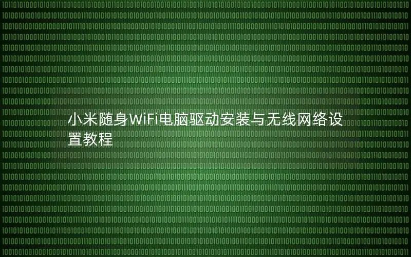 小米随身WiFi电脑驱动安装与无线网络设置教程