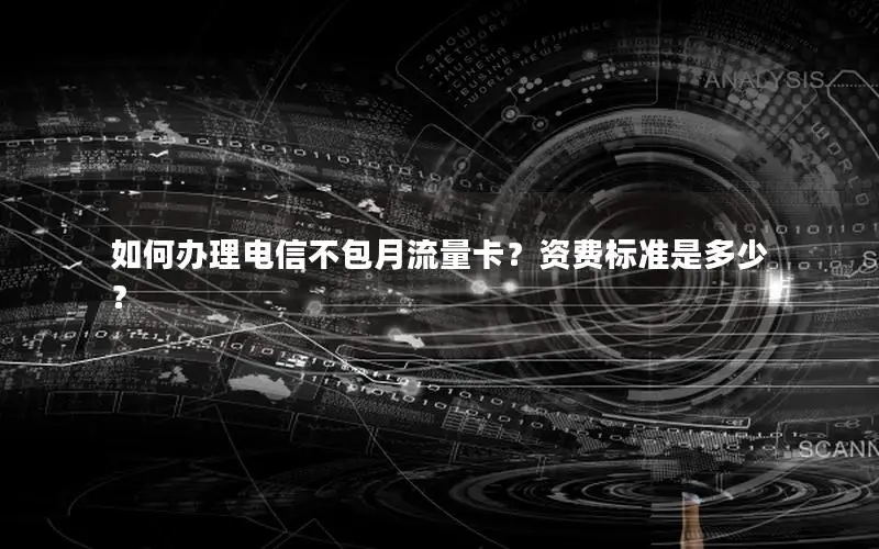 如何办理电信不包月流量卡？资费标准是多少？