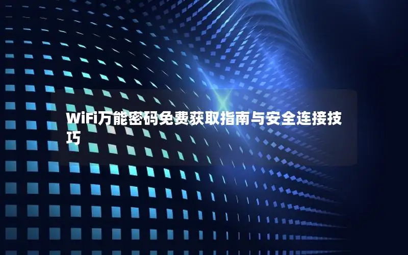 WiFi万能密码免费获取指南与安全连接技巧