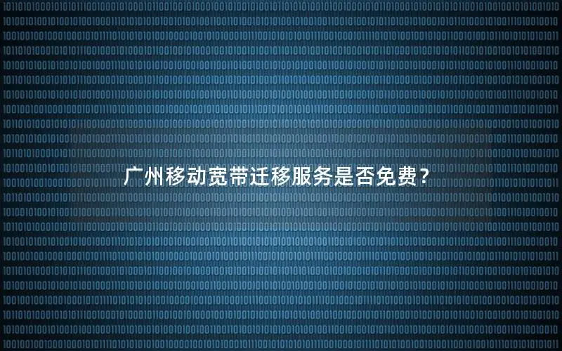 广州移动宽带迁移服务是否免费？