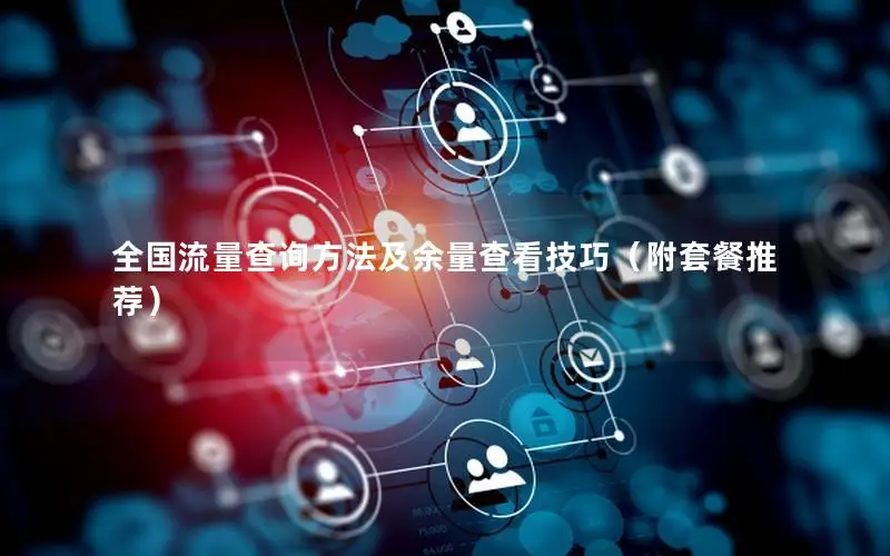 全国流量查询方法及余量查看技巧（附套餐推荐）