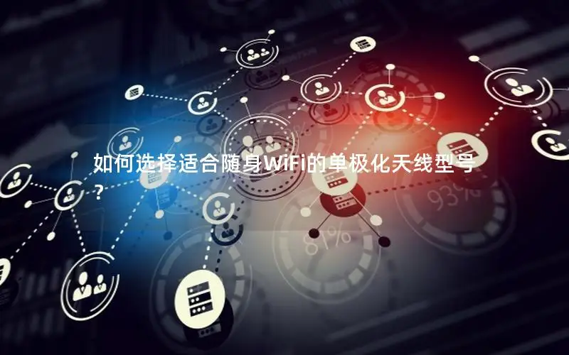 如何选择适合随身WiFi的单极化天线型号？