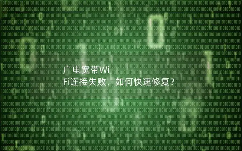 广电宽带Wi-Fi连接失败，如何快速修复？