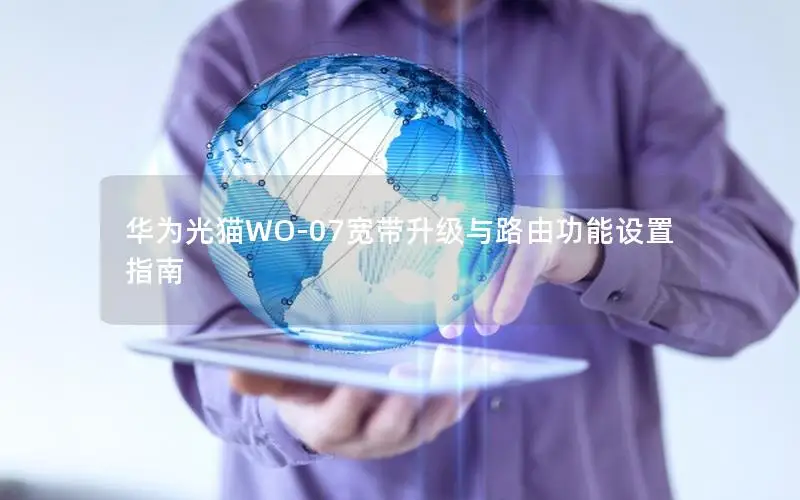 华为光猫WO-07宽带升级与路由功能设置指南