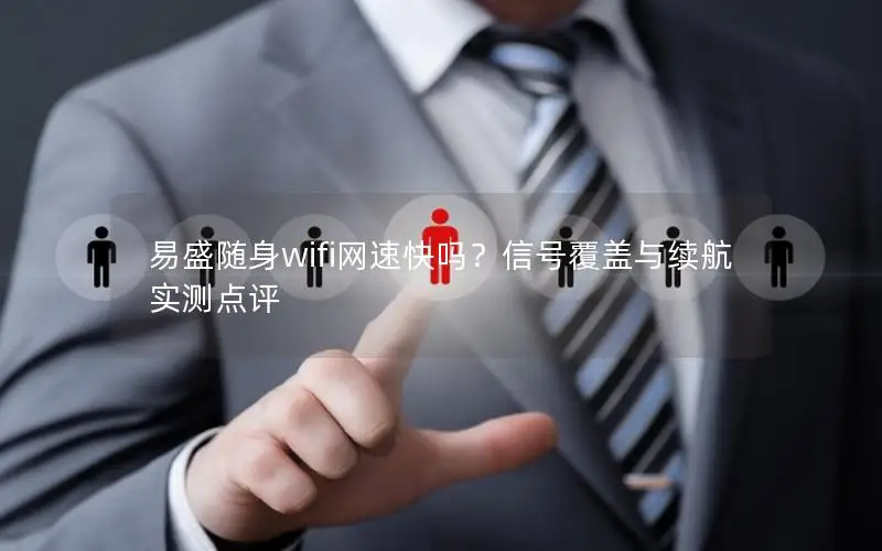 易盛随身wifi网速快吗？信号覆盖与续航实测点评