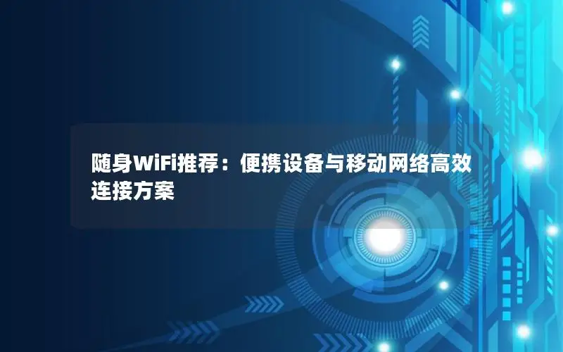 随身WiFi推荐：便携设备与移动网络高效连接方案