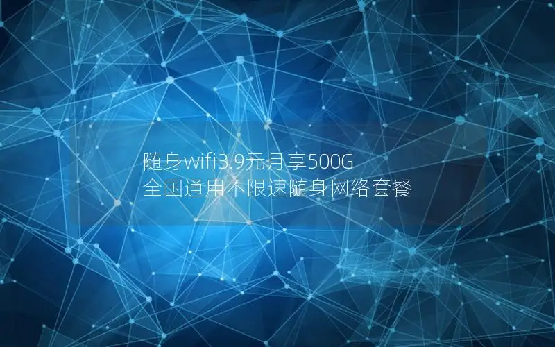 随身wifi3.9元月享500G 全国通用不限速随身网络套餐