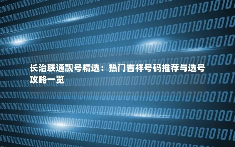 长治联通靓号精选：热门吉祥号码推荐与选号攻略一览