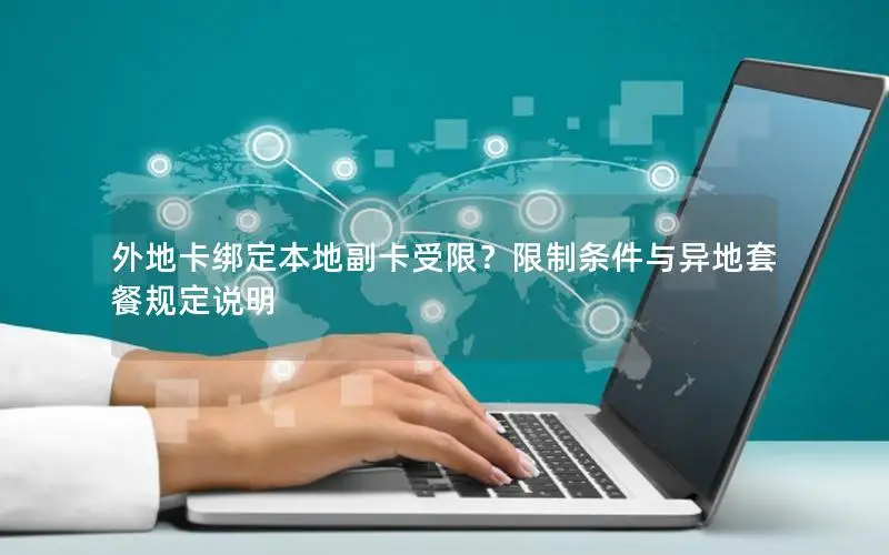 外地卡绑定本地副卡受限？限制条件与异地套餐规定说明