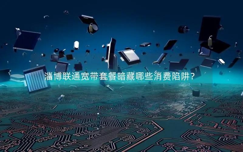 淄博联通宽带套餐暗藏哪些消费陷阱？