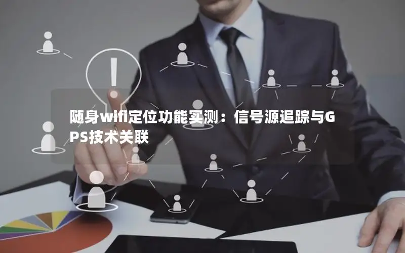 随身wifi定位功能实测：信号源追踪与GPS技术关联
