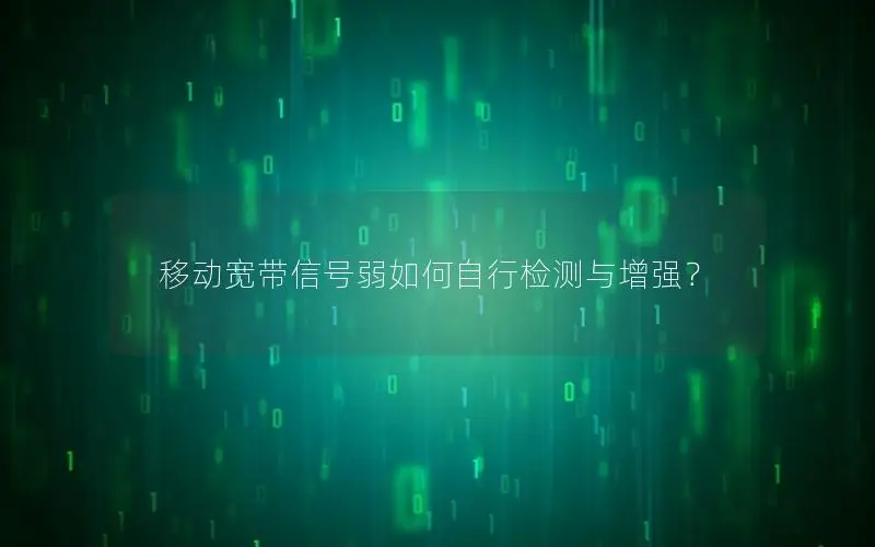 移动宽带信号弱如何自行检测与增强？