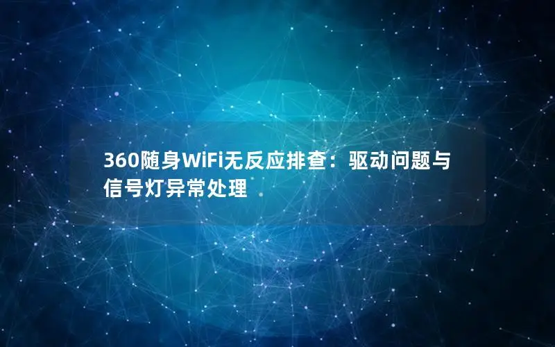 360随身WiFi无反应排查：驱动问题与信号灯异常处理
