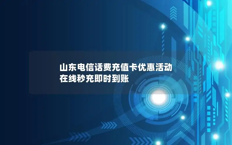 山东电信话费充值卡优惠活动 在线秒充即时到账