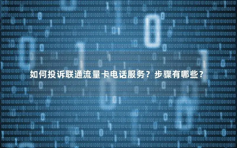如何投诉联通流量卡电话服务？步骤有哪些？