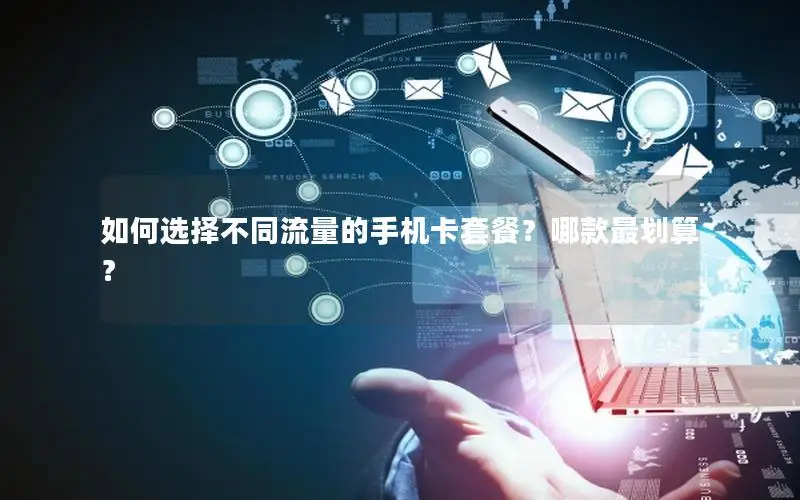 如何选择不同流量的手机卡套餐？哪款最划算？