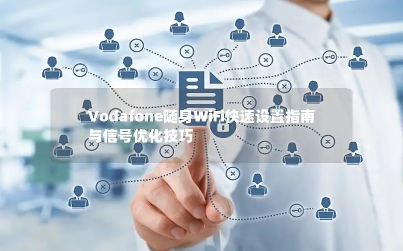 Vodafone随身WiFi快速设置指南与信号优化技巧