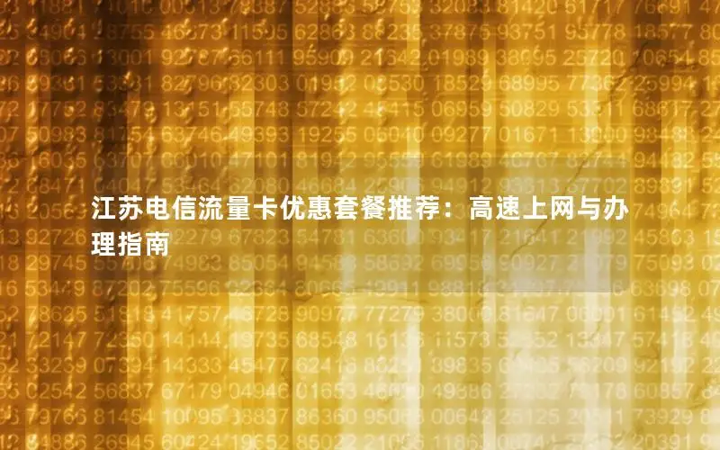 江苏电信流量卡优惠套餐推荐：高速上网与办理指南