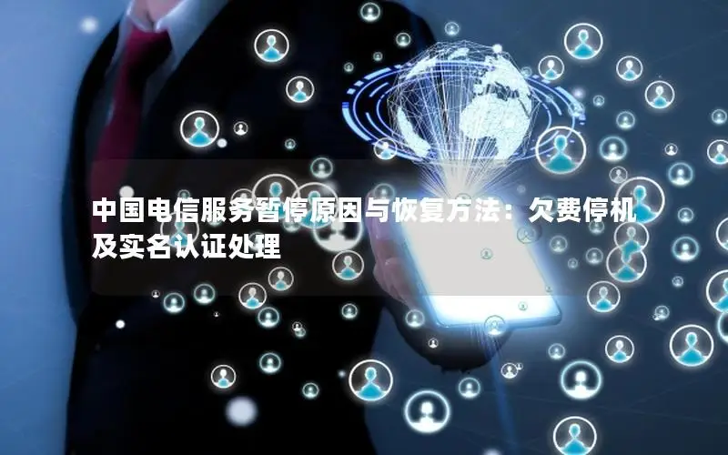 中国电信服务暂停原因与恢复方法：欠费停机及实名认证处理
