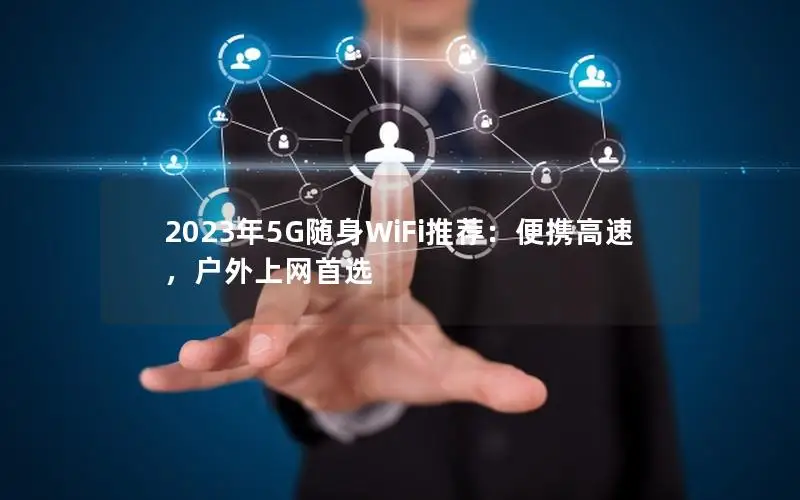 2023年5G随身WiFi推荐：便携高速，户外上网首选