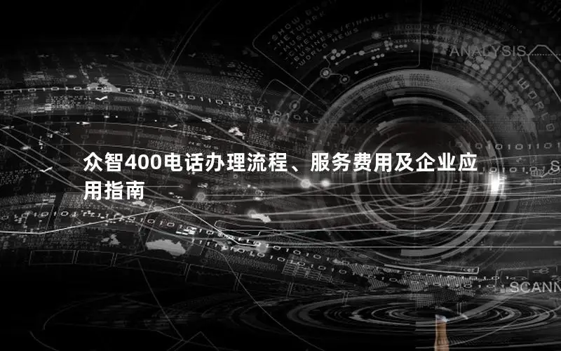 众智400电话办理流程、服务费用及企业应用指南