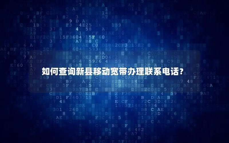 如何查询新县移动宽带办理联系电话？