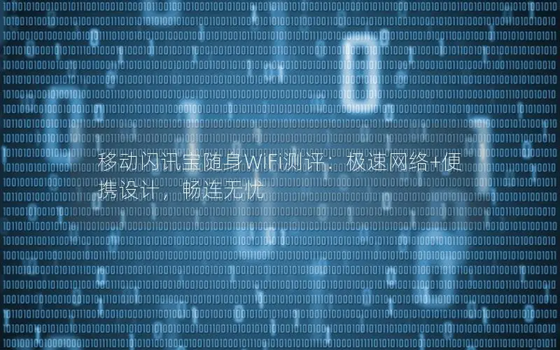 移动闪讯宝随身WiFi测评：极速网络+便携设计，畅连无忧