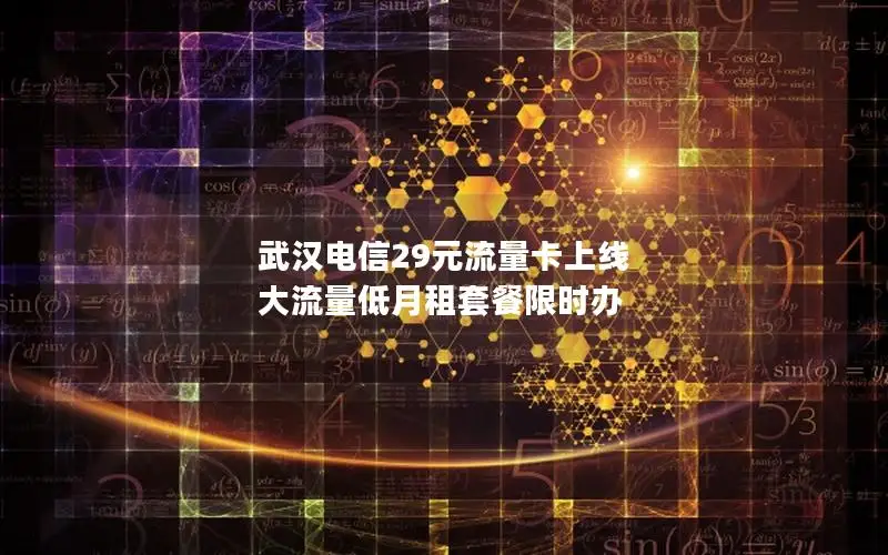武汉电信29元流量卡上线 大流量低月租套餐限时办