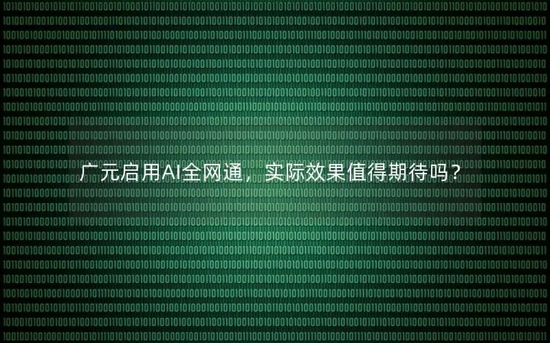 广元启用AI全网通，实际效果值得期待吗？