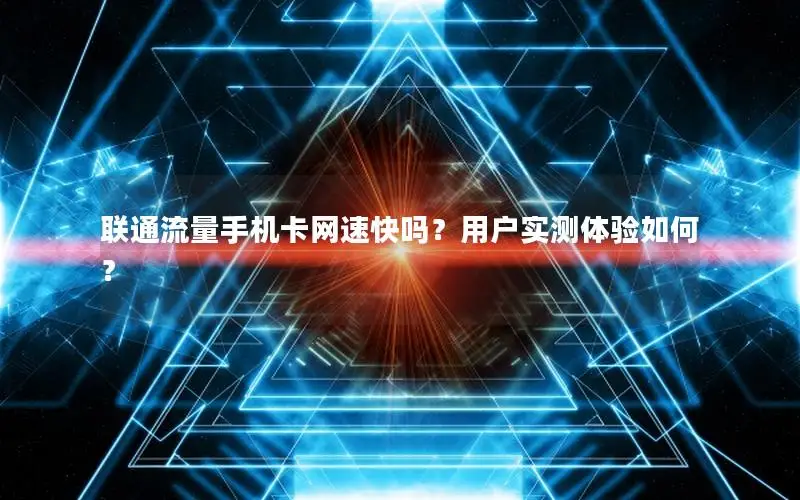 联通流量手机卡网速快吗？用户实测体验如何？
