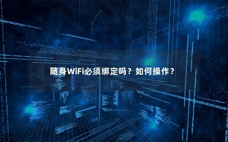 随身WiFi必须绑定吗？如何操作？