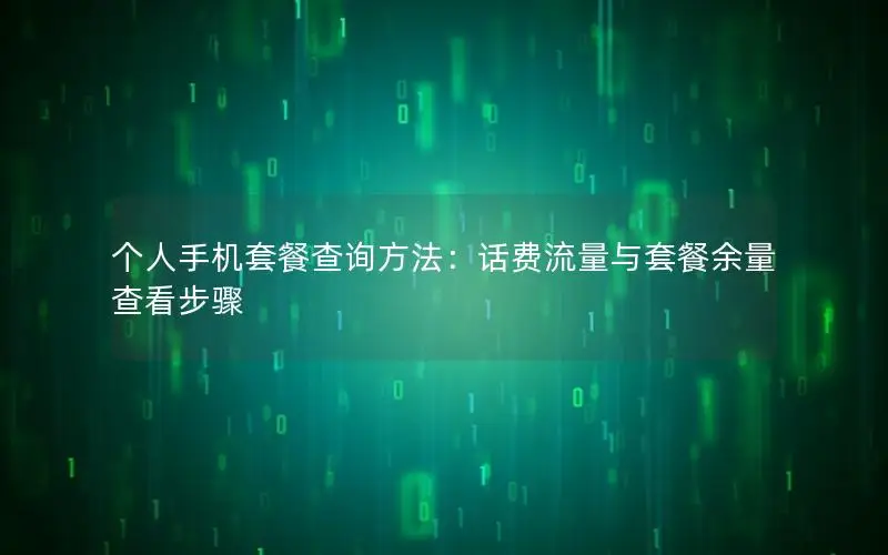 个人手机套餐查询方法：话费流量与套餐余量查看步骤