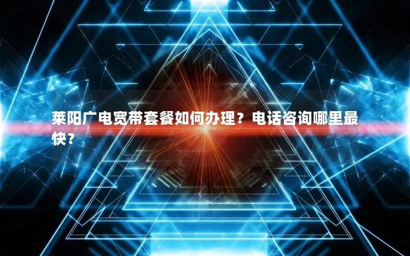 莱阳广电宽带套餐如何办理？电话咨询哪里最快？