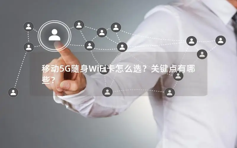 移动5G随身WiFi卡怎么选？关键点有哪些？