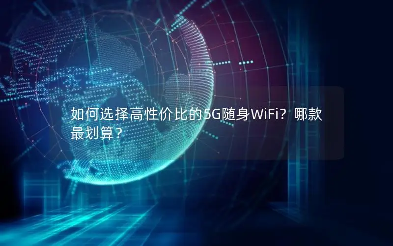 如何选择高性价比的5G随身WiFi？哪款最划算？