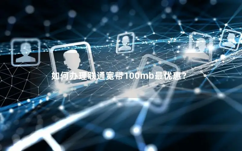 如何办理联通宽带100mb最优惠？