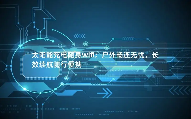 太阳能充电随身wifi：户外畅连无忧，长效续航随行便携