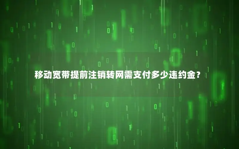 移动宽带提前注销转网需支付多少违约金？