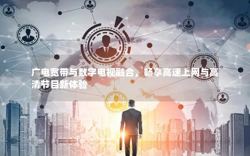 广电宽带与数字电视融合，畅享高速上网与高清节目新体验