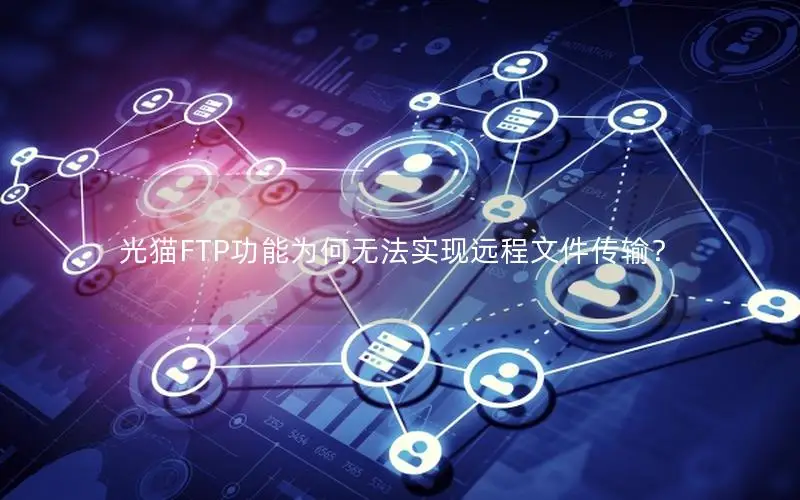 光猫FTP功能为何无法实现远程文件传输？
