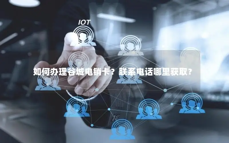如何办理谷城电销卡？联系电话哪里获取？