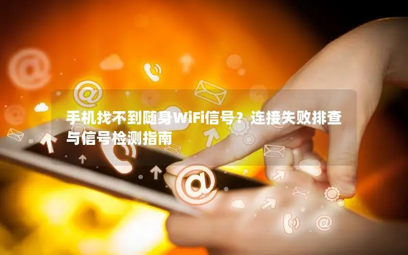 手机找不到随身WiFi信号？连接失败排查与信号检测指南