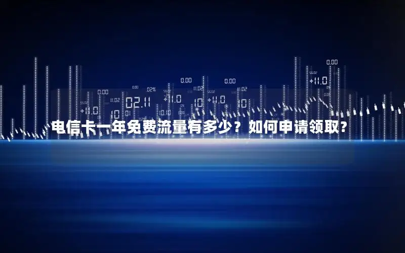 电信卡一年免费流量有多少？如何申请领取？