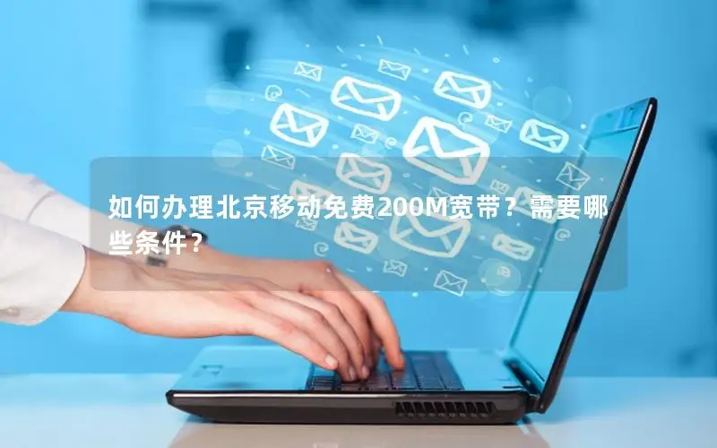 如何办理北京移动免费200M宽带？需要哪些条件？