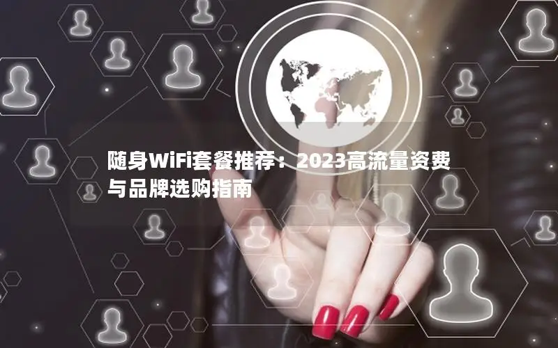 随身WiFi套餐推荐：2023高流量资费与品牌选购指南