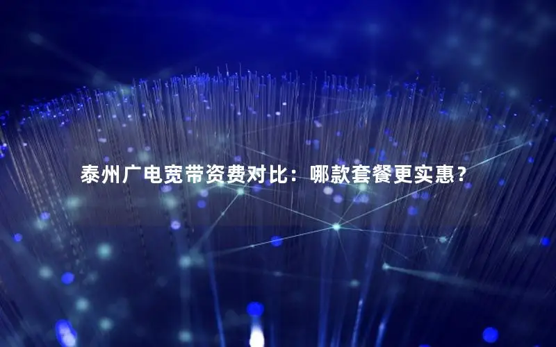 泰州广电宽带资费对比：哪款套餐更实惠？