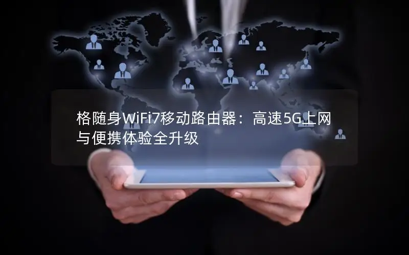 格随身WiFi7移动路由器：高速5G上网与便携体验全升级