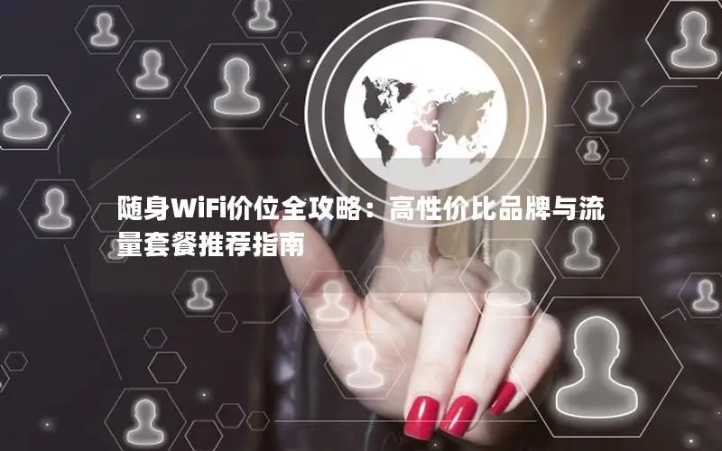 随身WiFi价位全攻略：高性价比品牌与流量套餐推荐指南