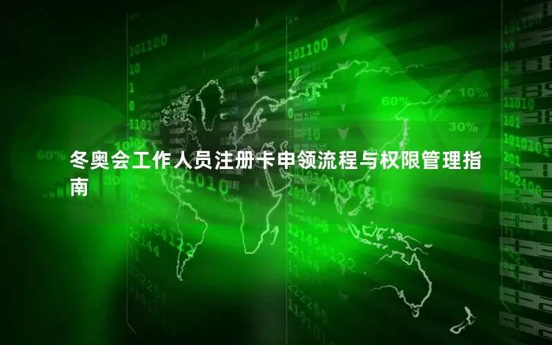 冬奥会工作人员注册卡申领流程与权限管理指南