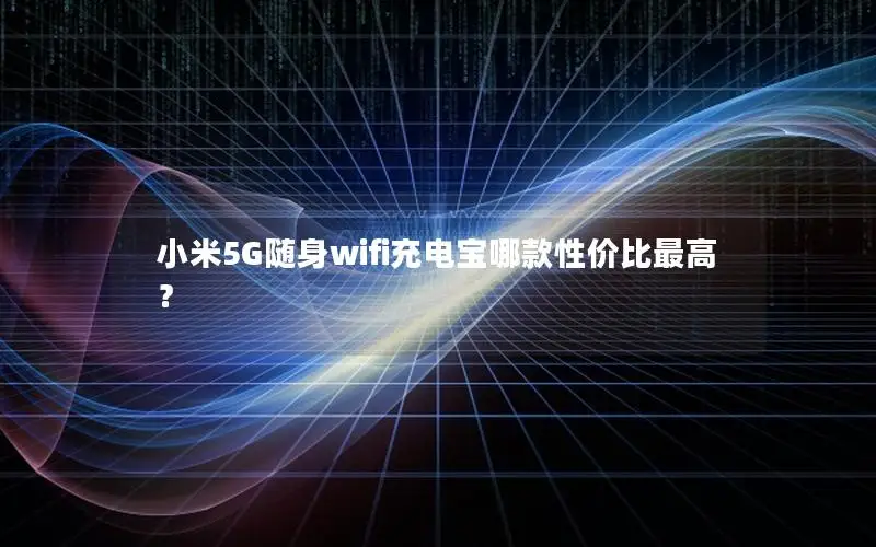 小米5G随身wifi充电宝哪款性价比最高？